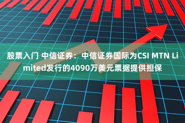 股票入门 中信证券：中信证券国际为CSI MTN Limited发行的4090万美元票据提供担保